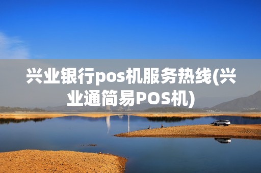 兴业银行pos机服务热线(兴业通简易POS机)