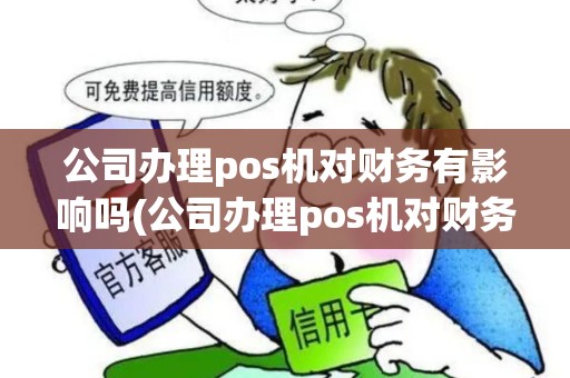 公司办理pos机对财务有影响吗(公司办理pos机对财务)