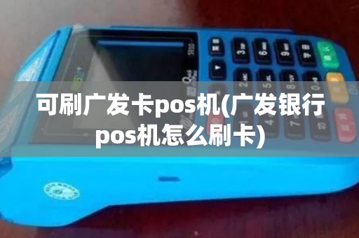 可刷广发卡pos机(广发银行pos机怎么刷卡)