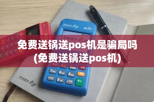 免费送锅送pos机是骗局吗(免费送锅送pos机)