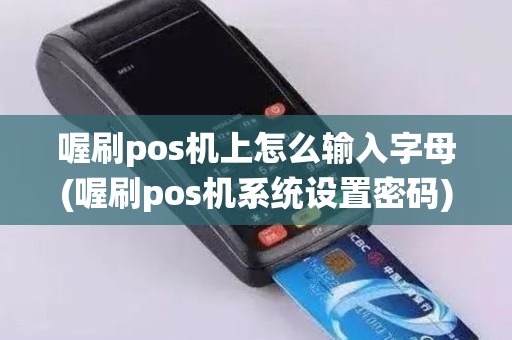 喔刷pos机上怎么输入字母(喔刷pos机系统设置密码)