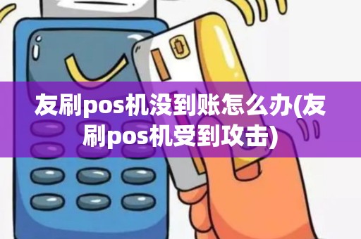 友刷pos机没到账怎么办(友刷pos机受到攻击)