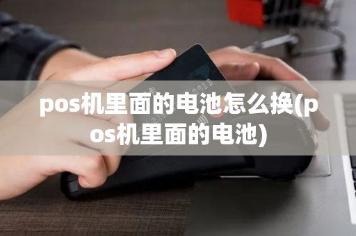 pos机里面的电池怎么换(pos机里面的电池)