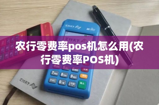 农行零费率pos机怎么用(农行零费率POS机)