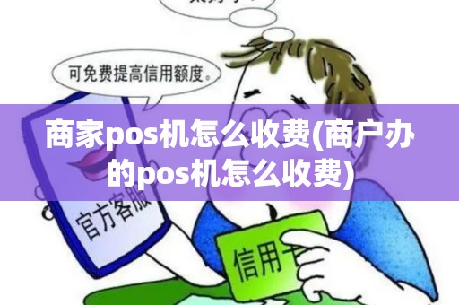商家pos机怎么收费(商户办的pos机怎么收费)