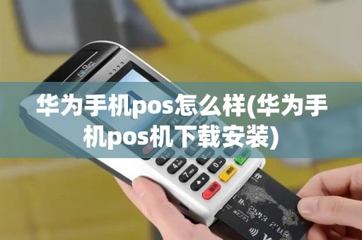 华为手机pos怎么样(华为手机pos机下载安装)