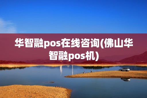 华智融pos在线咨询(佛山华智融pos机)