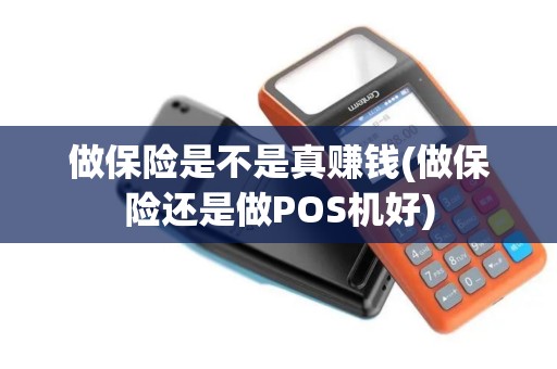 做保险是不是真赚钱(做保险还是做POS机好)