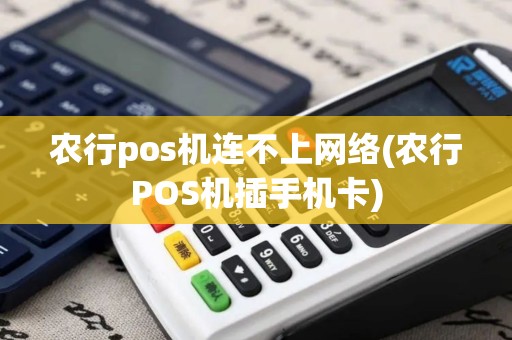 农行pos机连不上网络(农行POS机插手机卡)