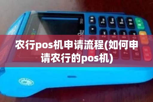 农行pos机申请流程(如何申请农行的pos机)
