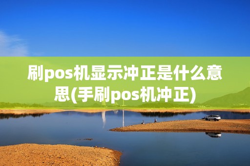 刷pos机显示冲正是什么意思(手刷pos机冲正)
