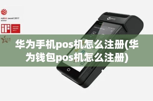 华为手机pos机怎么注册(华为钱包pos机怎么注册)