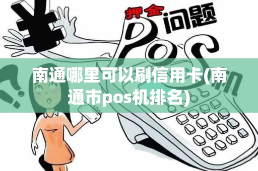南通哪里可以刷信用卡(南通市pos机排名)