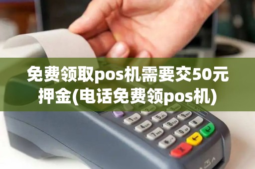 免费领取pos机需要交50元押金(电话免费领pos机)