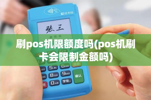刷pos机限额度吗(pos机刷卡会限制金额吗)