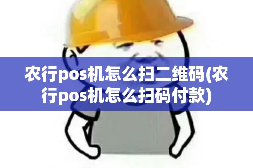 农行pos机怎么扫二维码(农行pos机怎么扫码付款)