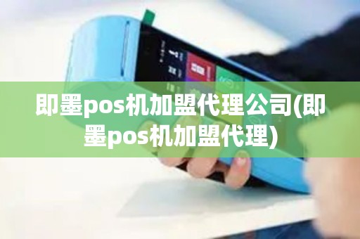 即墨pos机加盟代理公司(即墨pos机加盟代理)