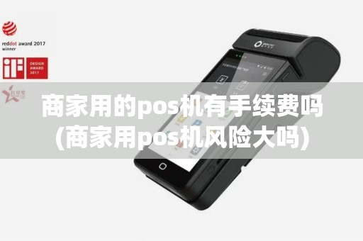 商家用的pos机有手续费吗(商家用pos机风险大吗)