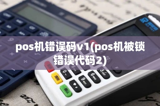 pos机错误码v1(pos机被锁错误代码2)