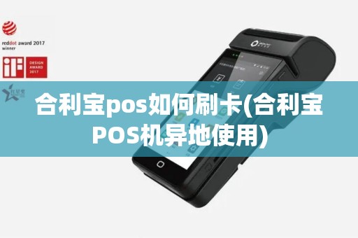 合利宝pos如何刷卡(合利宝POS机异地使用)