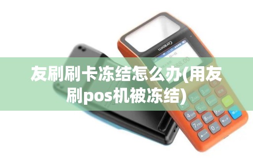 友刷刷卡冻结怎么办(用友刷pos机被冻结)