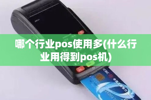 哪个行业pos使用多(什么行业用得到pos机)