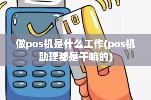 做pos机是什么工作(pos机助理都是干嘛的)