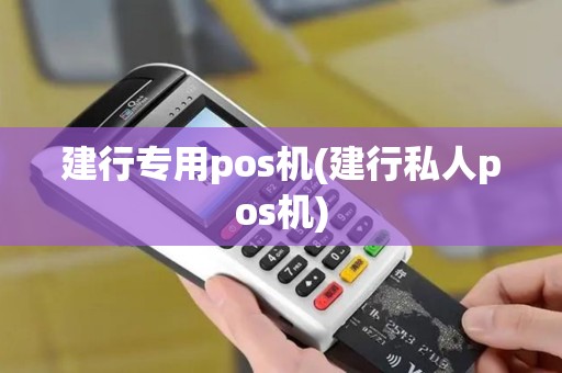 建行专用pos机(建行私人pos机)