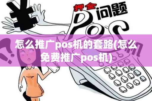 怎么推广pos机的套路(怎么免费推广pos机)