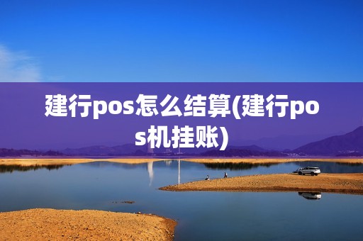 建行pos怎么结算(建行pos机挂账)