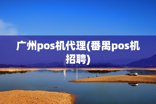广州pos机代理(番禺pos机招聘)