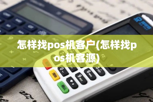 怎样找pos机客户(怎样找pos机客源)