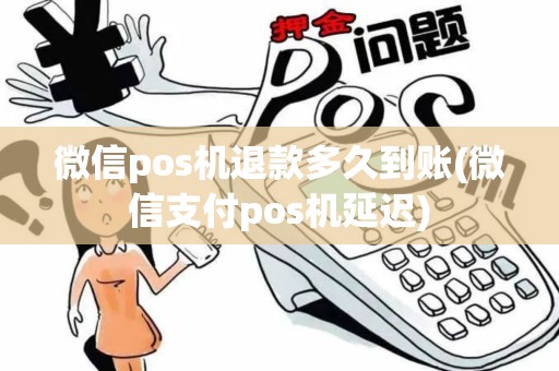 微信pos机退款多久到账(微信支付pos机延迟)