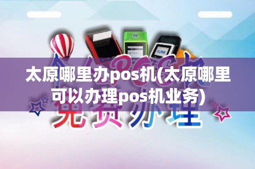 太原哪里办pos机(太原哪里可以办理pos机业务)