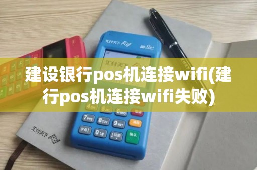 建设银行pos机连接wifi(建行pos机连接wifi失败)