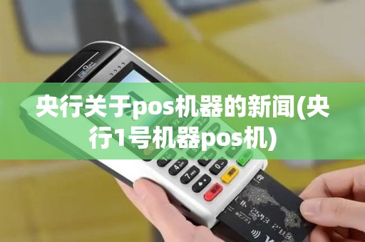 央行关于pos机器的新闻(央行1号机器pos机)