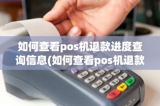 如何查看pos机退款进度查询信息(如何查看pos机退款进度查询)