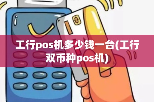 工行pos机多少钱一台(工行双币种pos机)