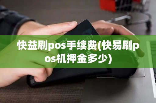 快益刷pos手续费(快易刷pos机押金多少)
