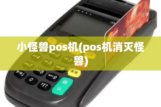 小怪兽pos机(pos机消灭怪兽)