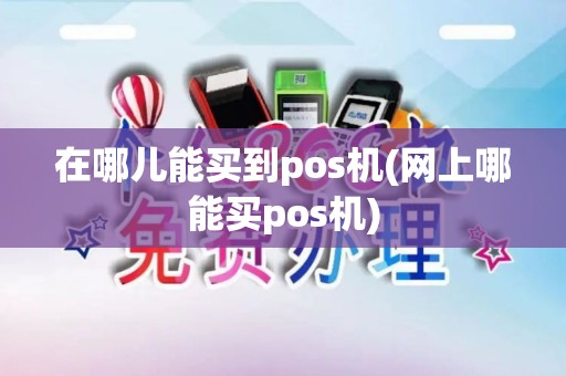 在哪儿能买到pos机(网上哪能买pos机)