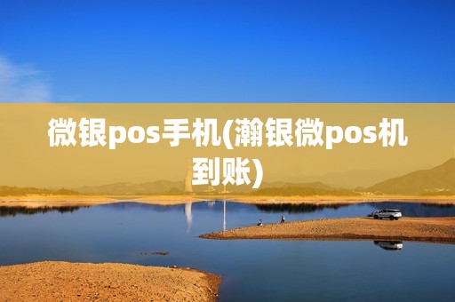 微银pos手机(瀚银微pos机到账)
