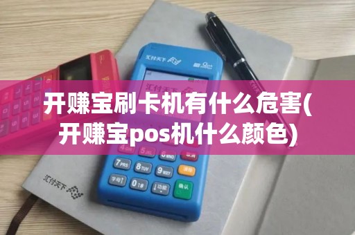 开赚宝刷卡机有什么危害(开赚宝pos机什么颜色)