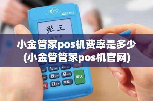 小金管家pos机费率是多少(小金管管家pos机官网)
