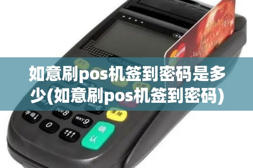 如意刷pos机签到密码是多少(如意刷pos机签到密码)