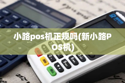 小路pos机正规吗(新小路POS机)