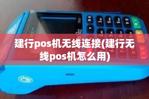 建行pos机无线连接(建行无线pos机怎么用)