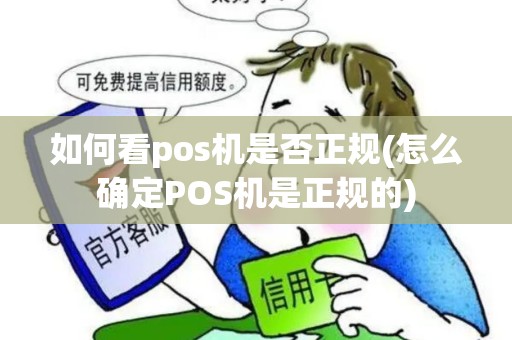 如何看pos机是否正规(怎么确定POS机是正规的)