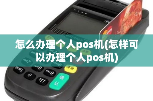 怎么办理个人pos机(怎样可以办理个人pos机)