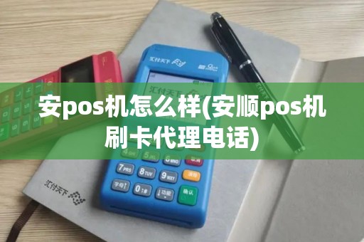 安pos机怎么样(安顺pos机刷卡代理电话)